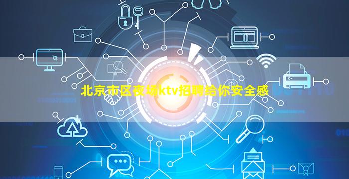 北京市区夜场ktv招聘给你安全感
